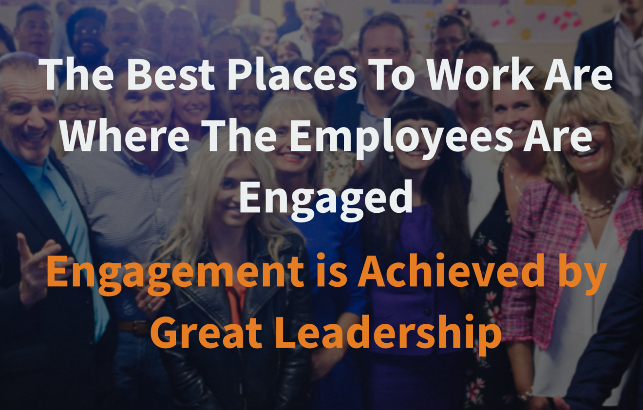 The Best Places To Work Are Where The Employees Are Engaged - Engagement is Achieved by Great Leadership